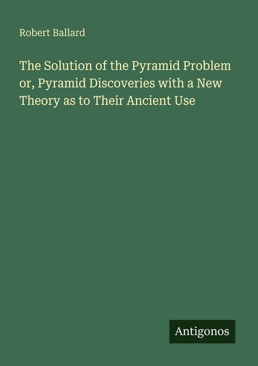 Produktbild: The Solution of the Pyramid Problem or, Pyramid Discoveries with a New Theory as to Their Ancient Use
