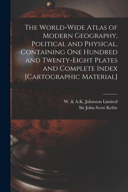 Produktbild: The World-wide Atlas of Modern Geography, Political and Physical, Containing One Hundred and Twenty-eight Plates and Complete Index [cartographic Material]