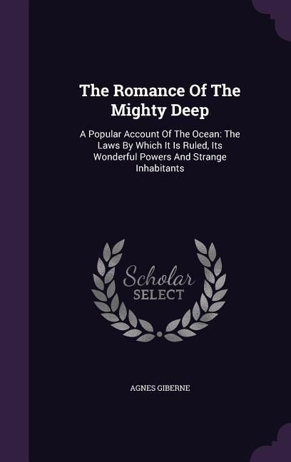 Produktbild: The Romance Of The Mighty Deep: A Popular Account Of The Ocean: The Laws By Which It Is Ruled, Its Wonderful Powers And Strange Inhabitants