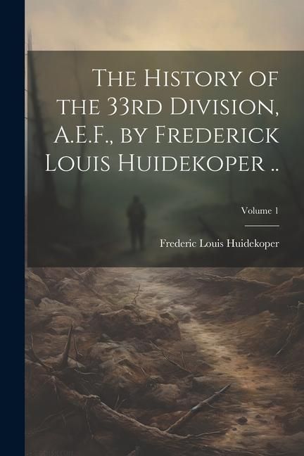 Produktbild: The History of the 33rd Division, A.E.F., by Frederick Louis Huidekoper ..; Volume 1