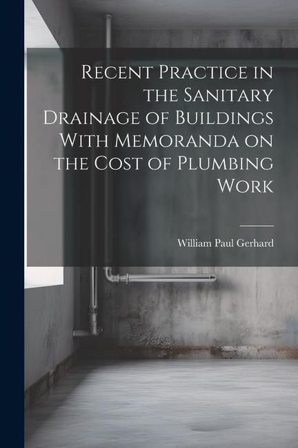 Produktbild: Recent Practice in the Sanitary Drainage of Buildings With Memoranda on the Cost of Plumbing Work