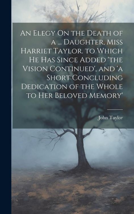 Produktbild: An Elegy On the Death of a ... Daughter, Miss Harriet Taylor. to Which He Has Since Added 'the Vision Continued', and 'a Short Concluding Dedication o