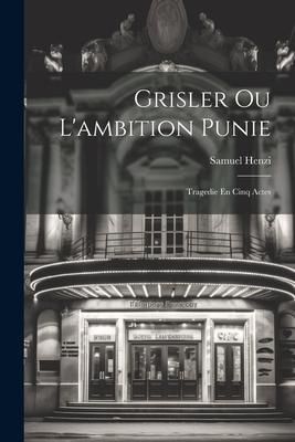Produktbild: Grisler Ou L'ambition Punie: Tragedie En Cinq Actes