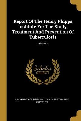 Produktbild: Report Of The Henry Phipps Institute For The Study, Treatment And Prevention Of Tuberculosis; Volume 4