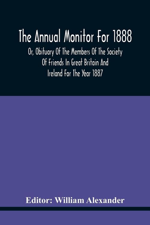 Produktbild: The Annual Monitor For 1888 Or, Obituary Of The Members Of The Society Of Friends In Great Britain And Ireland For The Year 1887