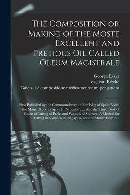 Produktbild: The Composition or Making of the Moste Excellent and Pretious Oil Called Oleum Magistrale: First Published by the Commaundement of the King of Spain,