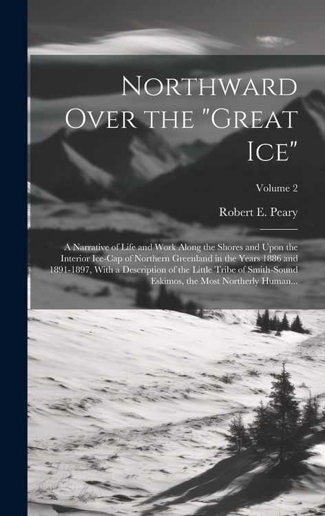 Produktbild: Northward Over the "great Ice": A Narrative of Life and Work Along the Shores and Upon the Interior Ice-cap of Northern Greenland in the Years 1886 an