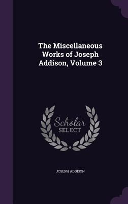 Produktbild: The Miscellaneous Works of Joseph Addison, Volume 3