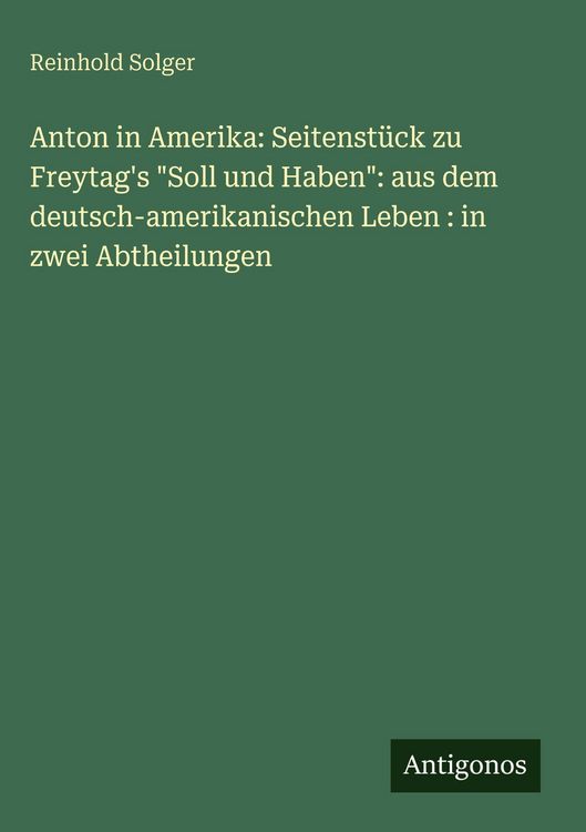 Produktbild: Anton in Amerika: Seitenst&uuml;ck zu Freytag's "Soll und Haben": aus dem deutsch-amerikanischen Leben : in zwei Abtheilungen