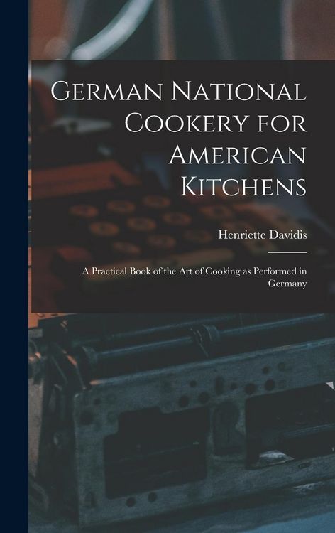 Produktbild: German National Cookery for American Kitchens: A Practical Book of the art of Cooking as Performed in Germany