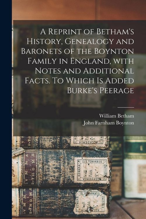 Produktbild: A Reprint of Betham's History, Genealogy and Baronets of the Boynton Family in England, With Notes and Additional Facts. To Which is Added Burke's Pee