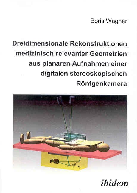 Produktbild: Dreidimensionale Rekonstruktionen medizinisch relevanter Geometrien aus planaren Aufnahmen einer digitalen stereoskopischen R&ouml;ntgenkamera
