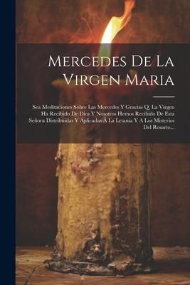 Produktbild: Mercedes De La Virgen Maria: Sea Meditaciones Sobre Las Mercedes Y Gracias Q. La Virgen Ha Recibido De Dios Y Nosotros Hemos Recibido De Esta Se&ntilde;or