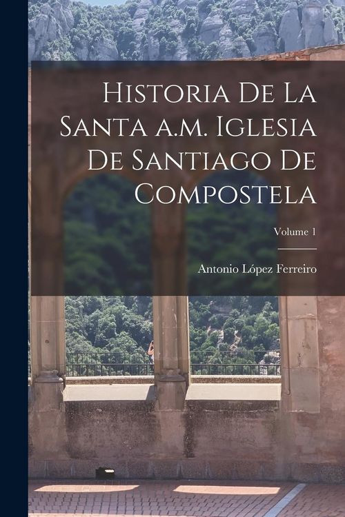 Produktbild: Historia de la Santa a.m. iglesia de Santiago de Compostela; Volume 1