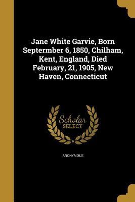 Jane White Garvie, Born Septermber 6, 1850, Chilham, Kent, England, Died February, 21, 1905, New Haven, Connecticut