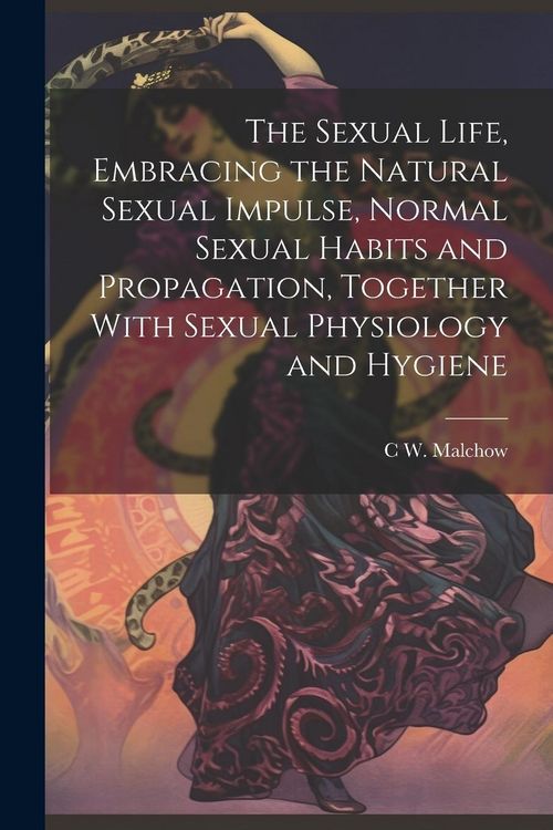 Produktbild: The Sexual Life, Embracing the Natural Sexual Impulse, Normal Sexual Habits and Propagation, Together With Sexual Physiology and Hygiene