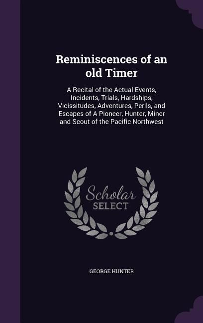 Produktbild: Reminiscences of an old Timer: A Recital of the Actual Events, Incidents, Trials, Hardships, Vicissitudes, Adventures, Perils, and Escapes of A Pione
