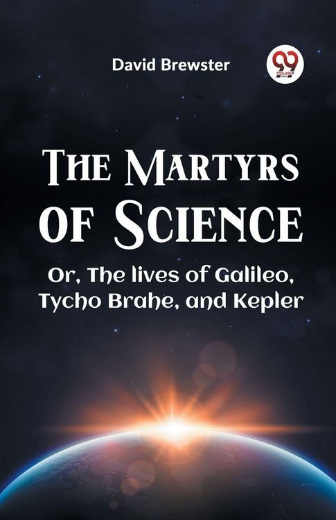 Produktbild: The Martyrs Of Science Or, The Lives Of Galileo, Tycho Brahe, And Kepler