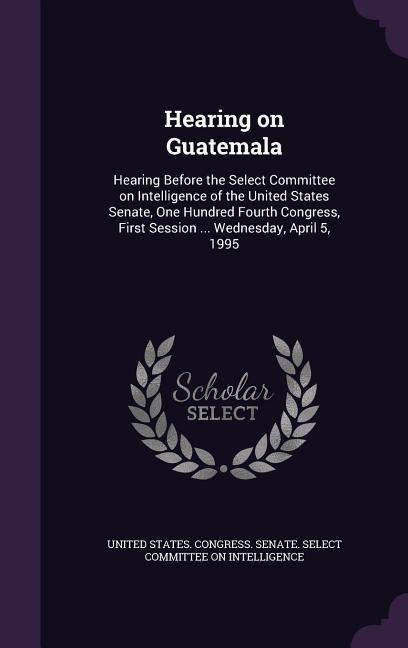 Produktbild: Hearing on Guatemala: Hearing Before the Select Committee on Intelligence of the United States Senate, One Hundred Fourth Congress, First Se