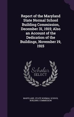 Produktbild: Report of the Maryland State Normal School Building Commission, December 31, 1915; Also an Account of the Dedication of the Buildings, November 19, 19