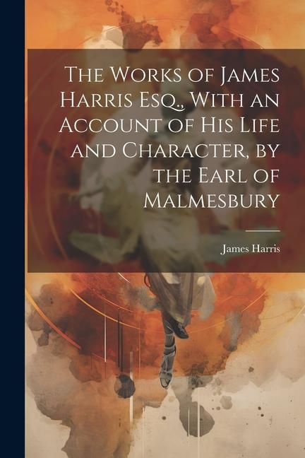 Produktbild: The Works of James Harris Esq., With an Account of His Life and Character, by the Earl of Malmesbury