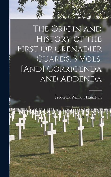 Produktbild: The Origin and History of the First Or Grenadier Guards. 3 Vols. [And] Corrigenda and Addenda