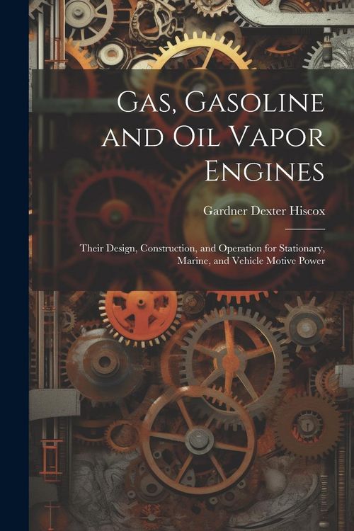 Produktbild: Gas, Gasoline and oil Vapor Engines: Their Design, Construction, and Operation for Stationary, Marine, and Vehicle Motive Power
