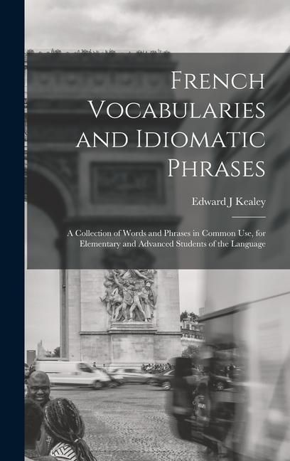 Produktbild: French Vocabularies and Idiomatic Phrases: A Collection of Words and Phrases in Common use, for Elementary and Advanced Students of the Language