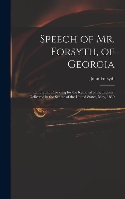 Produktbild: Speech of Mr. Forsyth, of Georgia: On the Bill Providing for the Removal of the Indians. Delivered in the Senate of the United States, May, 1830