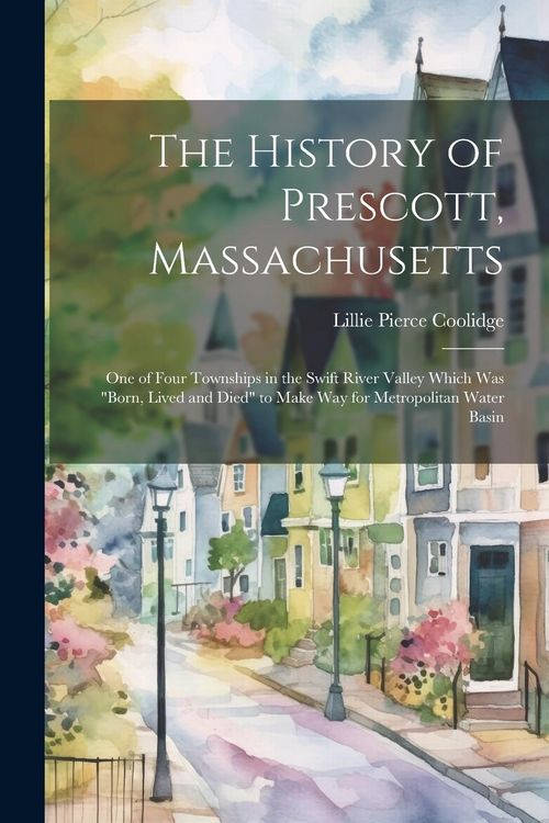 Produktbild: The History of Prescott, Massachusetts; one of Four Townships in the Swift River Valley Which was "born, Lived and Died" to Make way for Metropolitan