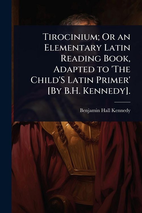 Produktbild: Tirocinium; Or an Elementary Latin Reading Book, Adapted to 'The Child'S Latin Primer' [By B.H. Kennedy].