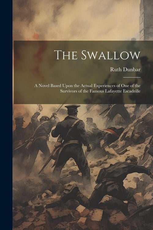 Produktbild: The Swallow; a Novel Based Upon the Actual Experiences of one of the Survivors of the Famous Lafayette Escadrille