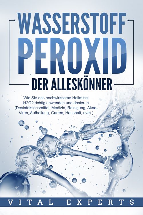 Produktbild: WASSERSTOFFPEROXID - Der Allesk&ouml;nner: Wie Sie das hochwirksame Heilmittel H2O2 richtig anwenden und dosieren (Desinfektionsmittel, Medizin, Reinigung, Akne, Viren, Aufhellung, Garten, Haushalt, uvm.)