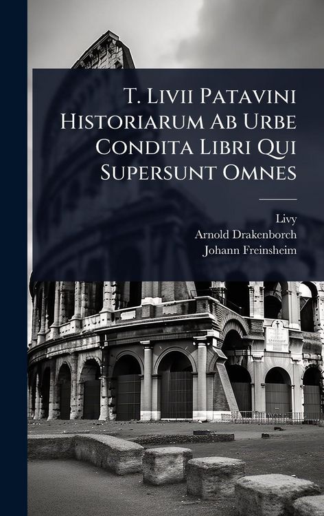 Produktbild: T. Livii Patavini Historiarum Ab Urbe Condita Libri Qui Supersunt Omnes
