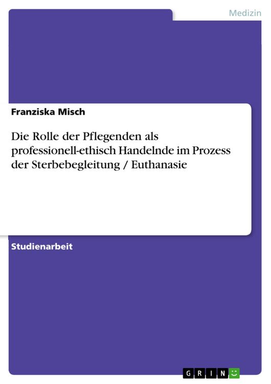 Produktbild: Die Rolle der Pflegenden als professionell-ethisch Handelnde im Prozess der Sterbebegleitung / Euthanasie