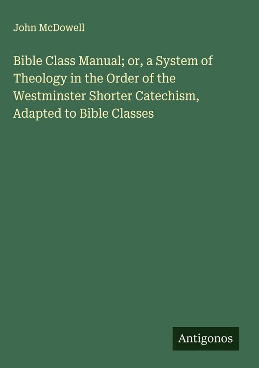 Produktbild: Bible Class Manual; or, a System of Theology in the Order of the Westminster Shorter Catechism, Adapted to Bible Classes