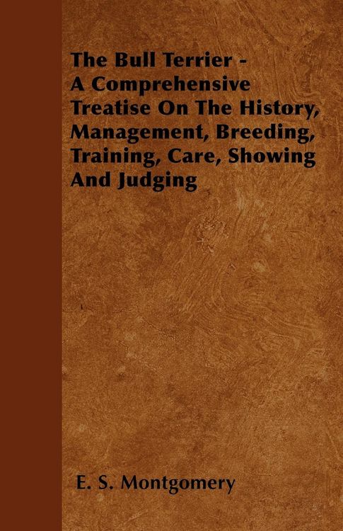 Produktbild: The Bull Terrier - A Comprehensive Treatise On The History, Management, Breeding, Training, Care, Showing And Judging