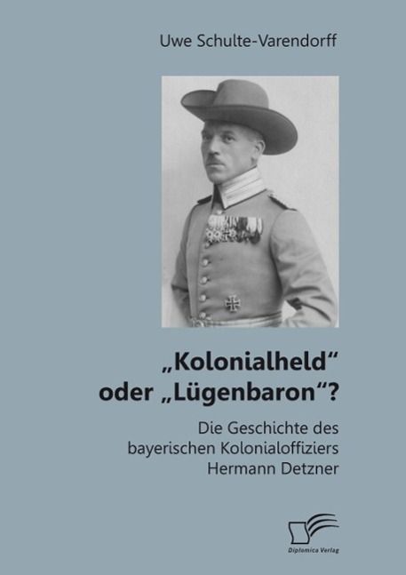Produktbild: "Kolonialheld" oder "L&uuml;genbaron"? Die Geschichte des bayerischen Kolonialoffiziers Hermann Detzner