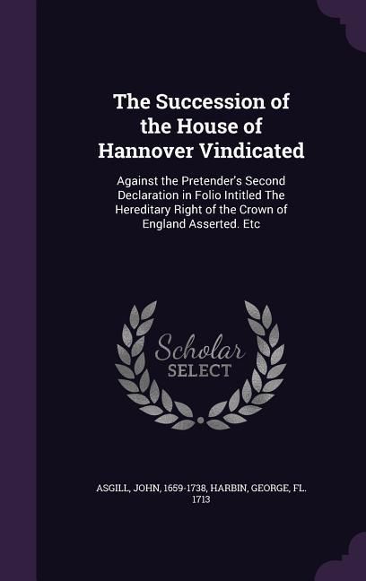 Produktbild: The Succession of the House of Hannover Vindicated: Against the Pretender's Second Declaration in Folio Intitled The Hereditary Right of the Crown of