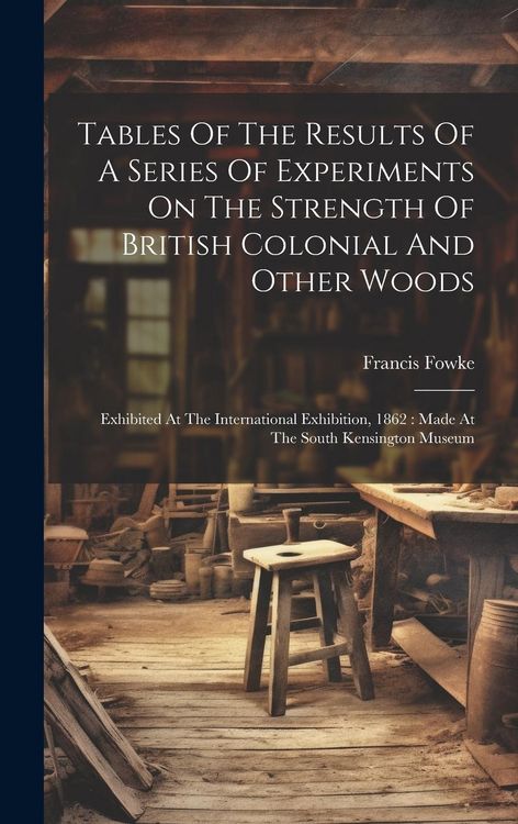 Produktbild: Tables Of The Results Of A Series Of Experiments On The Strength Of British Colonial And Other Woods