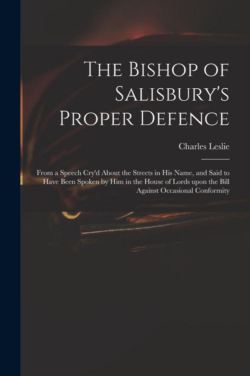Produktbild: The Bishop of Salisbury's Proper Defence: From a Speech Cry'd About the Streets in His Name, and Said to Have Been Spoken by Him in the House of Lords