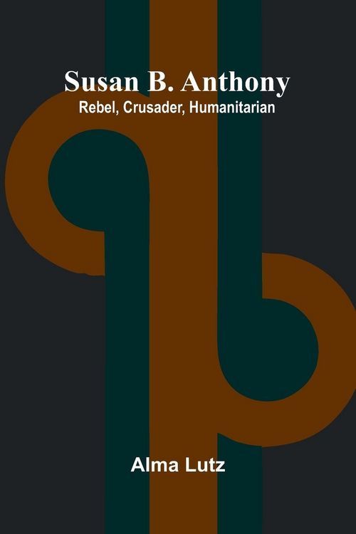 Produktbild: Susan B. Anthony; Rebel, Crusader, Humanitarian