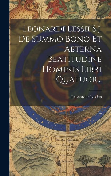 Produktbild: Leonardi Lessii S.j. De Summo Bono Et Aeterna Beatitudine Hominis Libri Quatuor...
