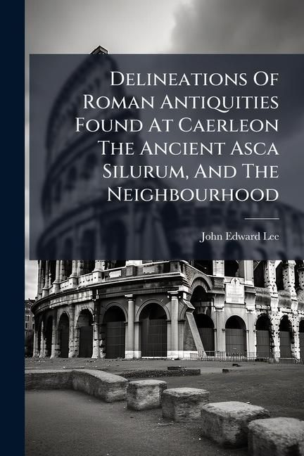 Produktbild: Delineations Of Roman Antiquities Found At Caerleon The Ancient Asca Silurum, And The Neighbourhood