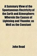 Produktbild: A Summary View of the Spontaneous Electricity of the Earth and Atmosphere; Wherein the Causes of Lightning and Thunder, as Well as the Constant
