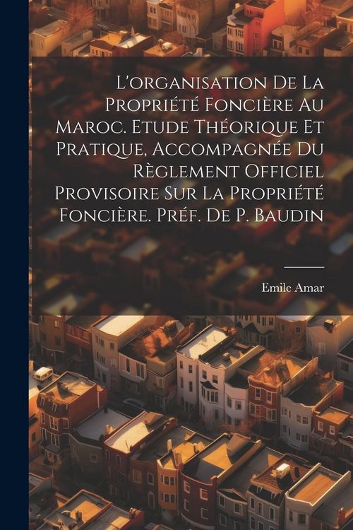 Produktbild: L'organisation de la propri&eacute;t&eacute; fonci&egrave;re au Maroc. Etude th&eacute;orique et pratique, accompagn&eacute;e du R&egrave;glement Officiel Provisoire sur la propri&eacute;t&eacute; fonci&egrave;re.