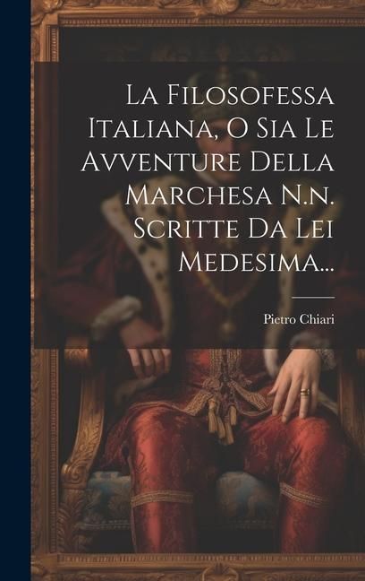Produktbild: La Filosofessa Italiana, O Sia Le Avventure Della Marchesa N.n. Scritte Da Lei Medesima...