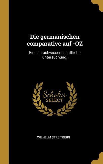 Produktbild: Die Germanischen Comparative Auf -Oz: Eine Sprachwissenschaftliche Untersuchung.