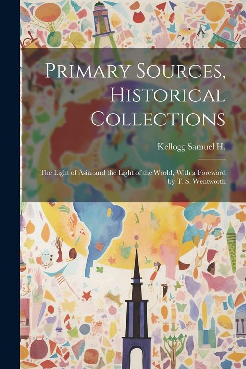 Produktbild: Primary Sources, Historical Collections: The Light of Asia, and the Light of the World, With a Foreword by T. S. Wentworth