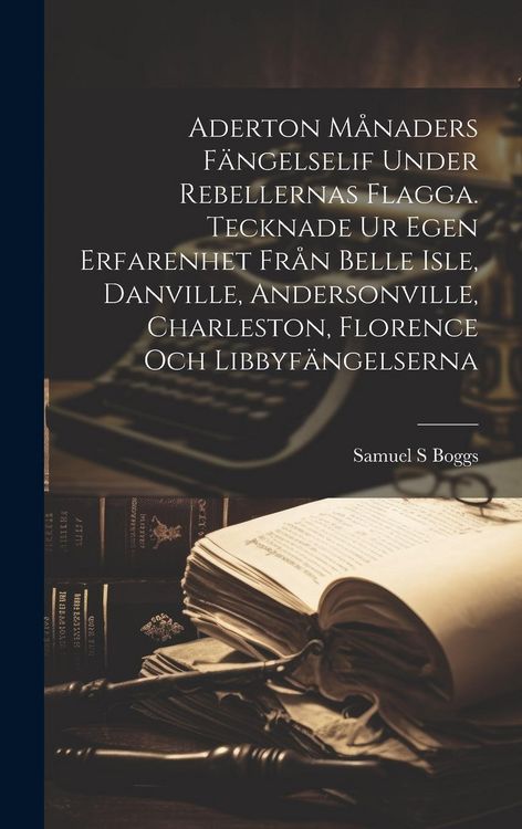 Produktbild: Aderton m&aring;naders f&auml;ngelselif under rebellernas Flagga. Tecknade ur egen erfarenhet fr&aring;n Belle Isle, Danville, Andersonville, Charleston, Florence och